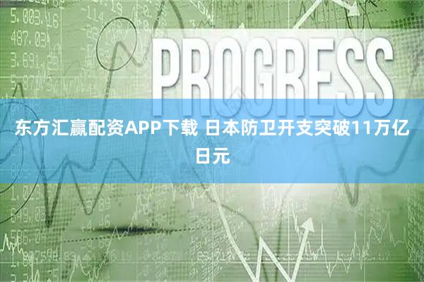 东方汇赢配资APP下载 日本防卫开支突破11万亿日元