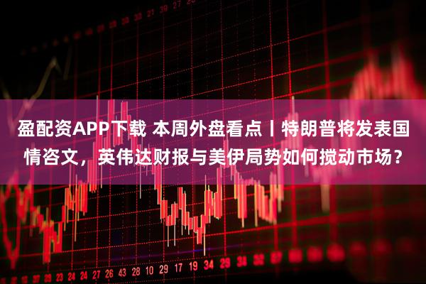 盈配资APP下载 本周外盘看点丨特朗普将发表国情咨文，英伟达财报与美伊局势如何搅动市场？
