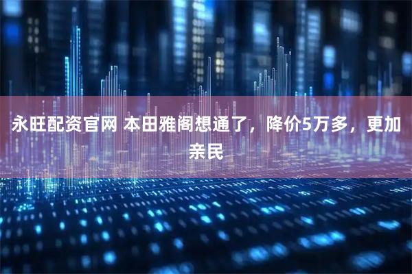 永旺配资官网 本田雅阁想通了，降价5万多，更加亲民