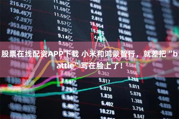 股票在线配资APP下载 小米和鸿蒙智行，就差把“battle”写在脸上了！