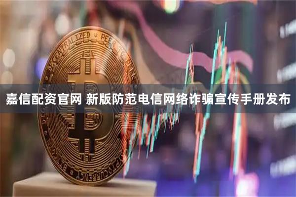 嘉信配资官网 新版防范电信网络诈骗宣传手册发布