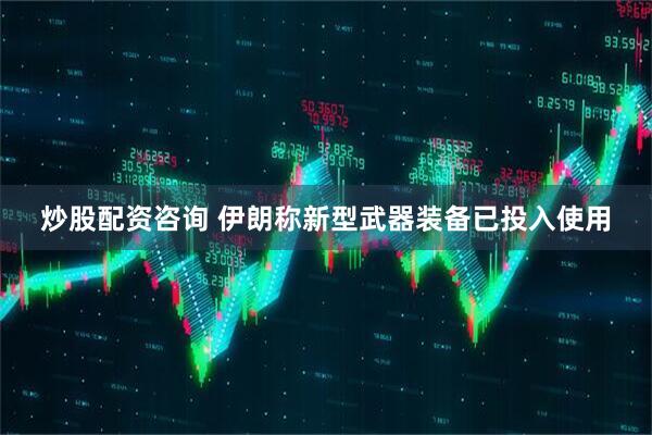 炒股配资咨询 伊朗称新型武器装备已投入使用